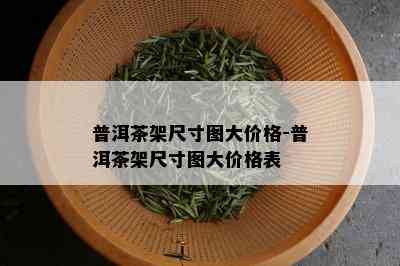 普洱茶架尺寸图大价格-普洱茶架尺寸图大价格表