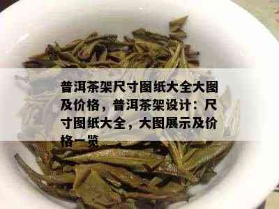 普洱茶架尺寸图纸大全大图及价格，普洱茶架设计：尺寸图纸大全，大图展示及价格一览