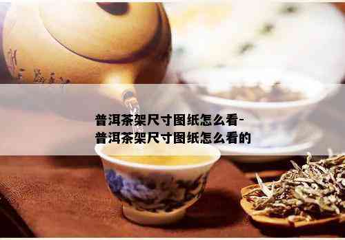 普洱茶架尺寸图纸怎么看-普洱茶架尺寸图纸怎么看的