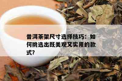 普洱茶架尺寸选择技巧：如何挑选出既美观又实用的款式？