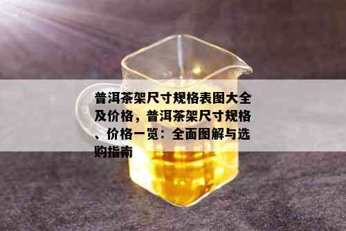 普洱茶架尺寸规格表图大全及价格，普洱茶架尺寸规格、价格一览：全面图解与选购指南