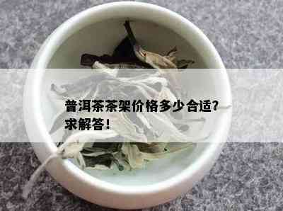 普洱茶茶架价格多少合适？求解答！