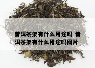 普洱茶架有什么用途吗-普洱茶架有什么用途吗图片