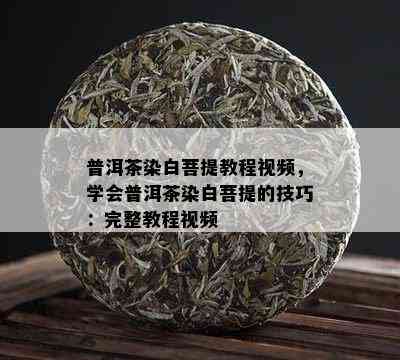 普洱茶染白菩提教程视频，学会普洱茶染白菩提的技巧：完整教程视频