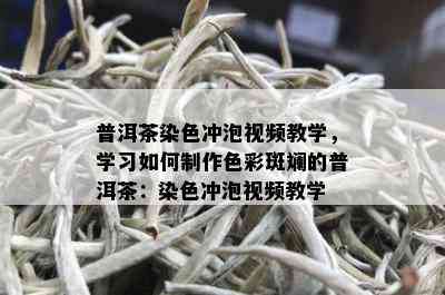 普洱茶染色冲泡视频教学，学习如何制作色彩斑斓的普洱茶：染色冲泡视频教学