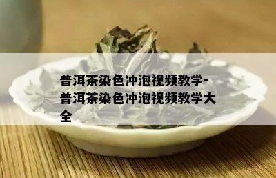 普洱茶染色冲泡视频教学-普洱茶染色冲泡视频教学大全