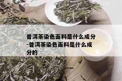 普洱茶染色面料是什么成分-普洱茶染色面料是什么成分的