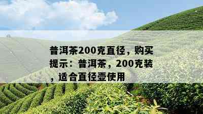 普洱茶200克直径，购买提示：普洱茶，200克装，适合直径壶使用