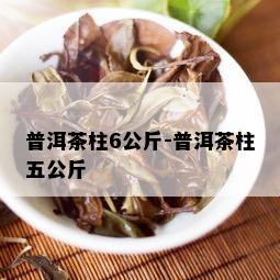 普洱茶柱6公斤-普洱茶柱五公斤