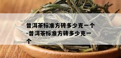 普洱茶标准方砖多少克一个-普洱茶标准方砖多少克一个