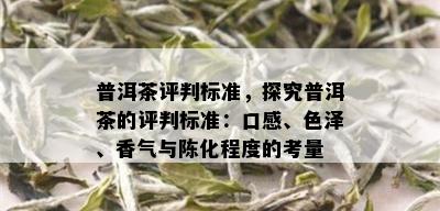 普洱茶评判标准，探究普洱茶的评判标准：口感、色泽、香气与陈化程度的考量