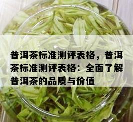 普洱茶标准测评表格，普洱茶标准测评表格：全面了解普洱茶的品质与价值