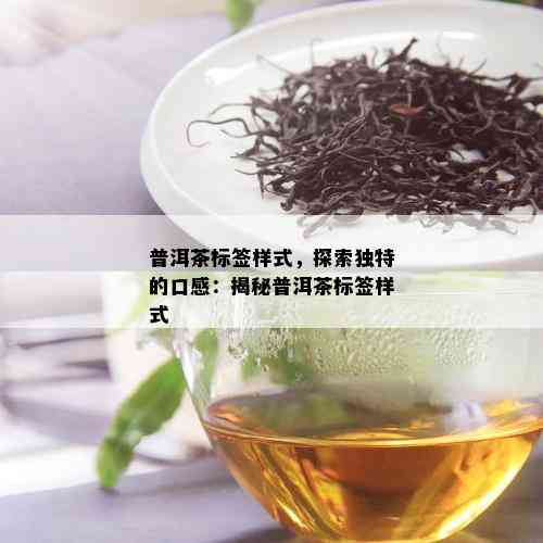 普洱茶标签样式，探索独特的口感：揭秘普洱茶标签样式