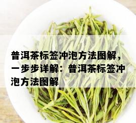 普洱茶标签冲泡方法图解，一步步详解：普洱茶标签冲泡方法图解