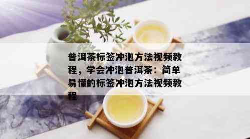 普洱茶标签冲泡方法视频教程，学会冲泡普洱茶：简单易懂的标签冲泡方法视频教程