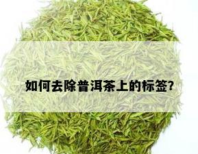 如何去除普洱茶上的标签？