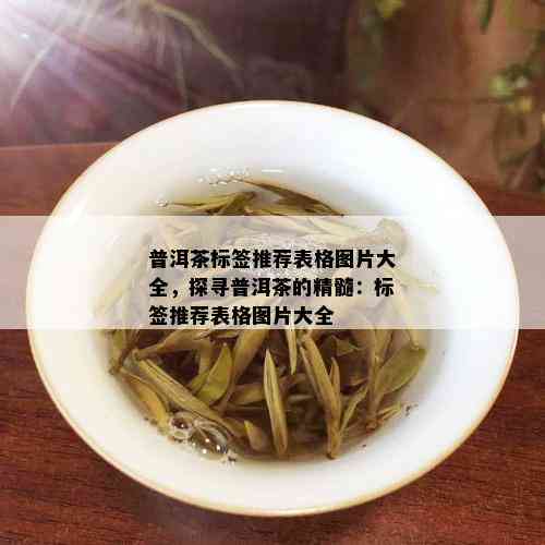 普洱茶标签推荐表格图片大全，探寻普洱茶的精髓：标签推荐表格图片大全