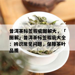 普洱茶标签瑕疵图解大，「图解」普洱茶标签瑕疵大全：辨识常见问题，保障茶叶品质