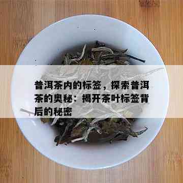 普洱茶内的标签，探索普洱茶的奥秘：揭开茶叶标签背后的秘密