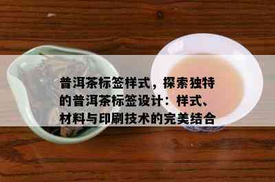 普洱茶标签样式，探索独特的普洱茶标签设计：样式、材料与印刷技术的完美结合