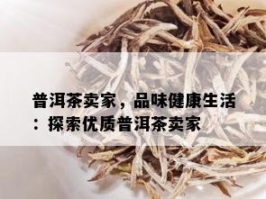 普洱茶卖家，品味健康生活：探索优质普洱茶卖家