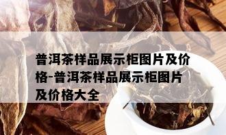 普洱茶样品展示柜图片及价格-普洱茶样品展示柜图片及价格大全