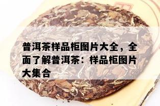 普洱茶样品柜图片大全，全面了解普洱茶：样品柜图片大集合