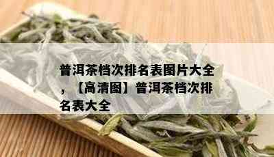 普洱茶档次排名表图片大全，【高清图】普洱茶档次排名表大全