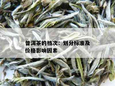 普洱茶的档次：划分标准及价格影响因素