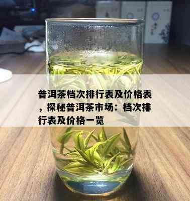 普洱茶档次排行表及价格表，探秘普洱茶市场：档次排行表及价格一览