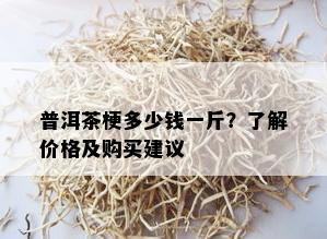 普洱茶梗多少钱一斤？了解价格及购买建议