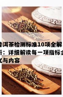 普洱茶检测标准10项全解析：详细解读每一项指标含义与内容