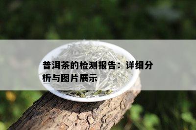 普洱茶的检测报告：详细分析与图片展示