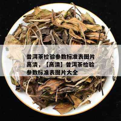 普洱茶检验参数标准表图片高清，【高清】普洱茶检验参数标准表图片大全