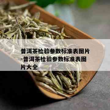 普洱茶检验参数标准表图片-普洱茶检验参数标准表图片大全