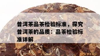 普洱茶品茶检验标准，探究普洱茶的品质：品茶检验标准详解