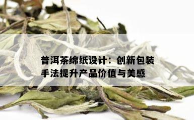 普洱茶绵纸设计：创新包装手法提升产品价值与美感