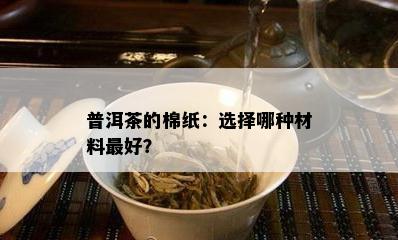 普洱茶的棉纸：选择哪种材料更好？