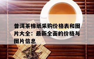 普洱茶棉纸采购价格表和图片大全：最新全面的价格与图片信息