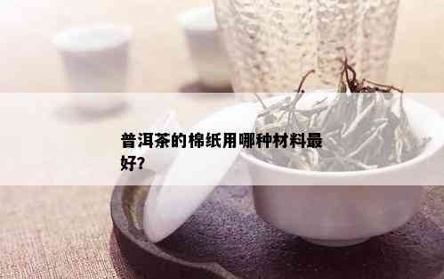 普洱茶的棉纸用哪种材料更好？