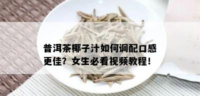 普洱茶椰子汁如何调配口感更佳？女生必看视频教程！