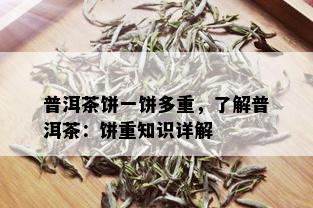 普洱茶饼一饼多重，了解普洱茶：饼重知识详解