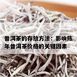 普洱茶的存放方法：影响陈年普洱茶价格的关键因素