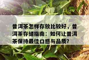 普洱茶怎样存放比较好，普洱茶存储指南：如何让普洱茶保持更佳口感与品质？