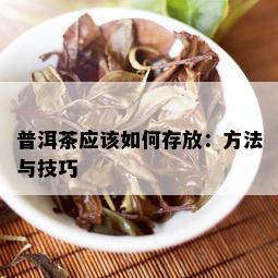 普洱茶应该如何存放：方法与技巧