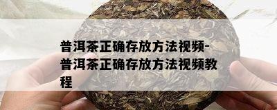 普洱茶正确存放方法视频-普洱茶正确存放方法视频教程