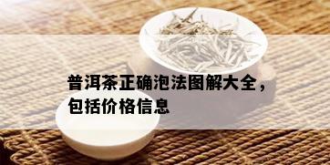 普洱茶正确泡法图解大全，包括价格信息