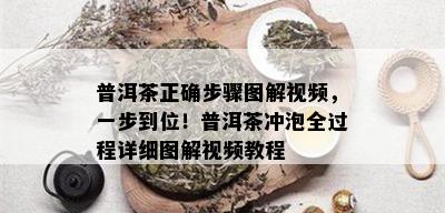 普洱茶正确步骤图解视频，一步到位！普洱茶冲泡全过程详细图解视频教程