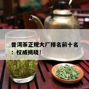 普洱茶正规大厂排名前十名：权威揭晓！