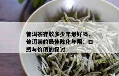 普洱茶存放多少年更好喝，普洱茶的更佳陈化年限：口感与价值的探讨